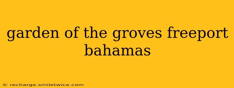 garden of the groves freeport bahamas