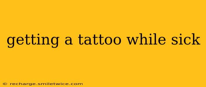 getting a tattoo while sick