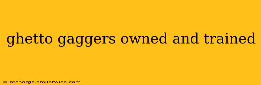 ghetto gaggers owned and trained