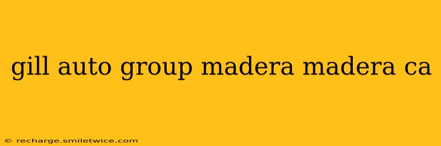 gill auto group madera madera ca