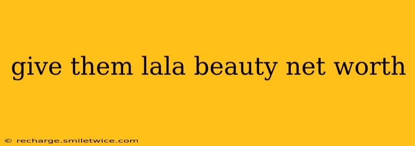 give them lala beauty net worth