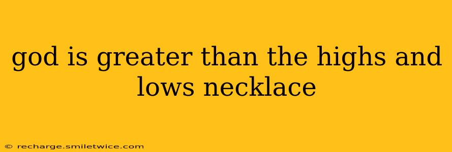 god is greater than the highs and lows necklace