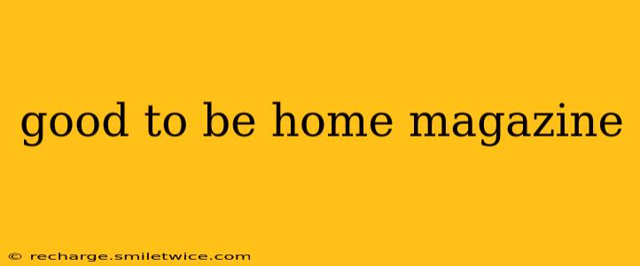 good to be home magazine