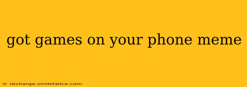 got games on your phone meme