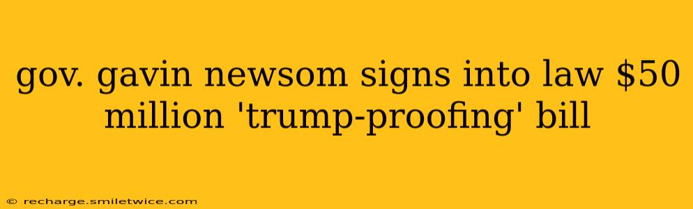 gov. gavin newsom signs into law $50 million 'trump-proofing' bill