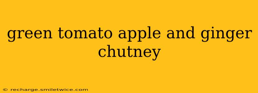 green tomato apple and ginger chutney