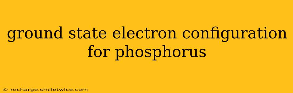 ground state electron configuration for phosphorus