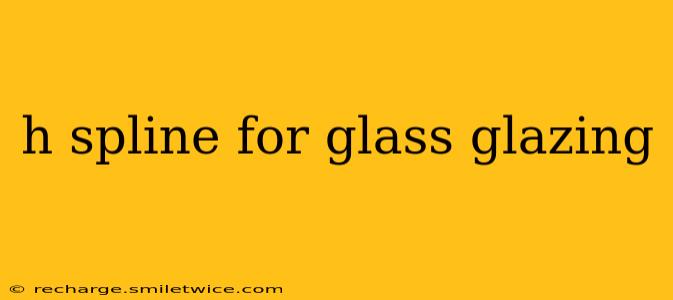 h spline for glass glazing