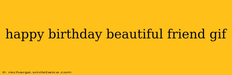 happy birthday beautiful friend gif