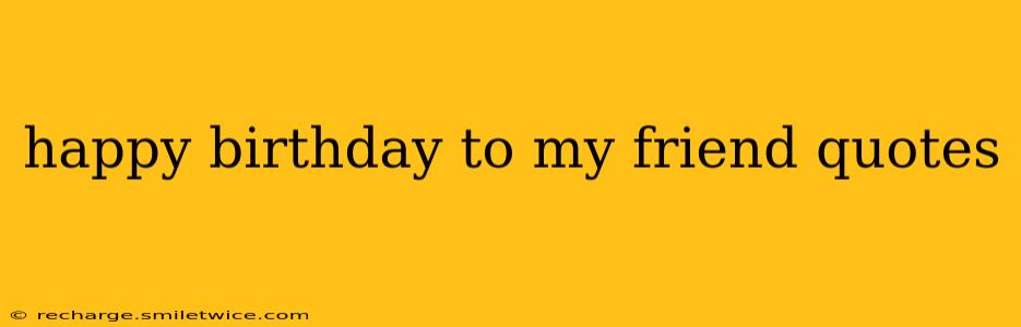 happy birthday to my friend quotes