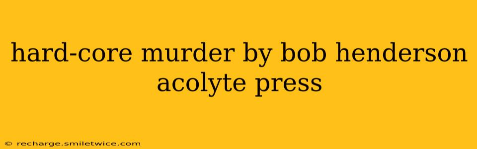 hard-core murder by bob henderson acolyte press
