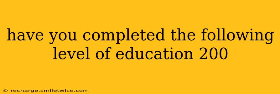 have you completed the following level of education 200 have you completed the following level of education 200
