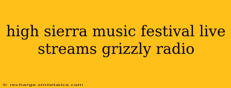 high sierra music festival live streams grizzly radio