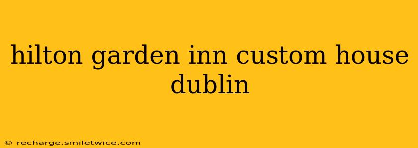 hilton garden inn custom house dublin