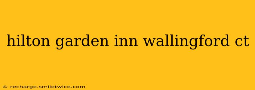 hilton garden inn wallingford ct