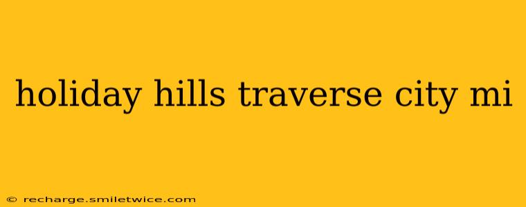 holiday hills traverse city mi