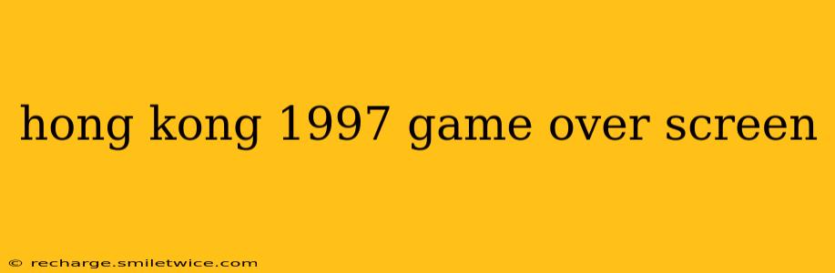 hong kong 1997 game over screen