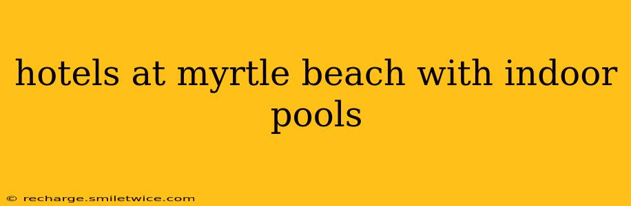 hotels at myrtle beach with indoor pools