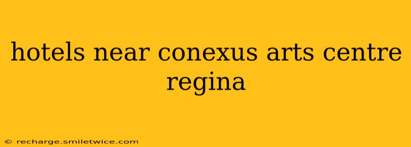 hotels near conexus arts centre regina