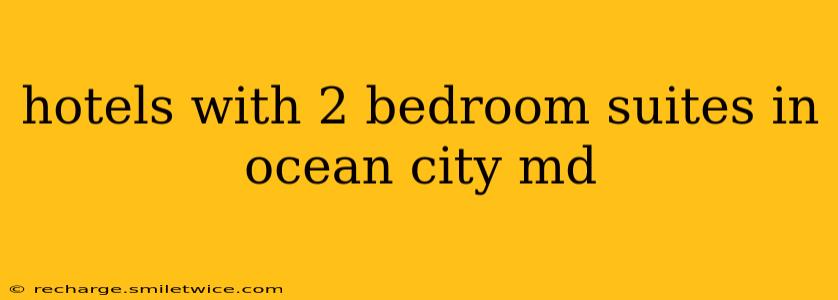 hotels with 2 bedroom suites in ocean city md