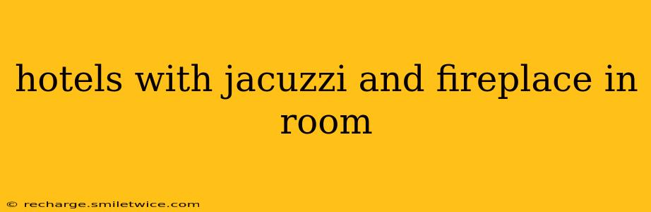 hotels with jacuzzi and fireplace in room