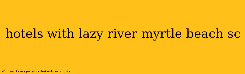 hotels with lazy river myrtle beach sc