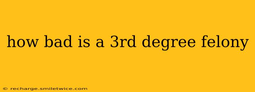 how bad is a 3rd degree felony