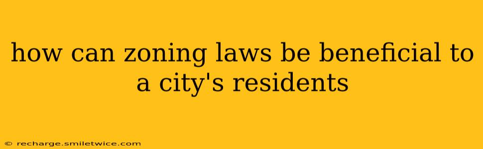 how can zoning laws be beneficial to a city's residents