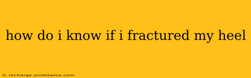 how do i know if i fractured my heel