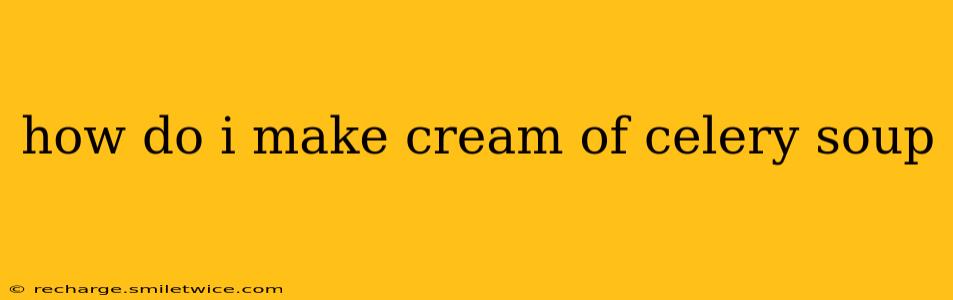 how do i make cream of celery soup