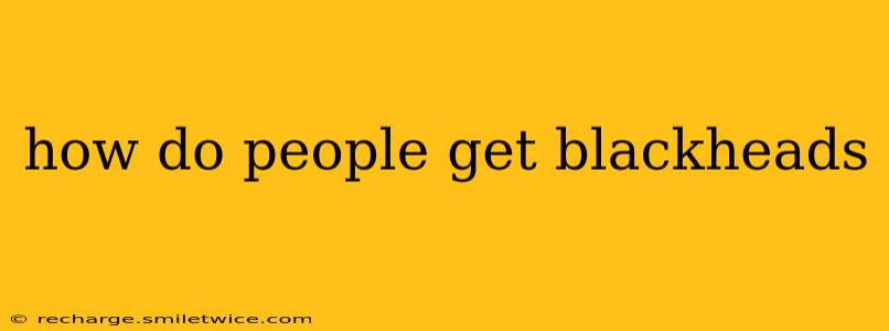 how do people get blackheads