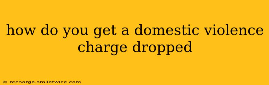 how do you get a domestic violence charge dropped