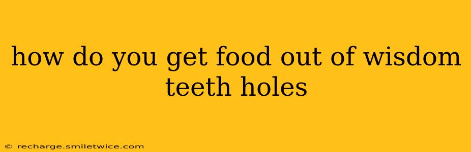 how do you get food out of wisdom teeth holes