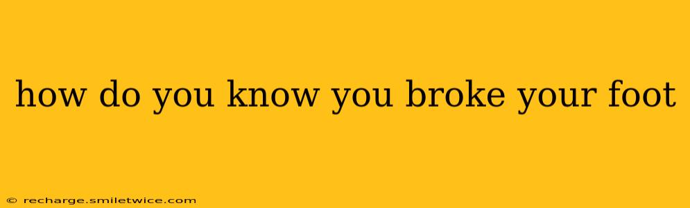 how do you know you broke your foot