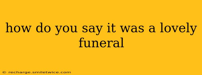 how do you say it was a lovely funeral