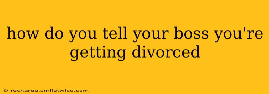 how do you tell your boss you're getting divorced