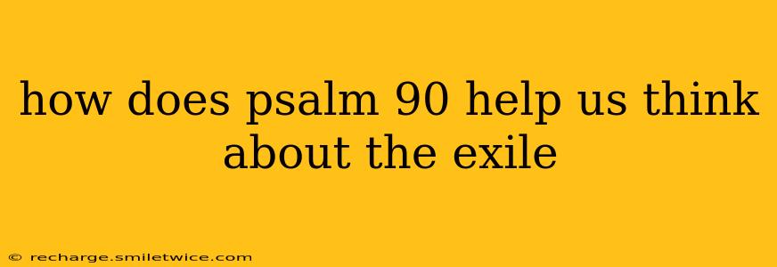 how does psalm 90 help us think about the exile