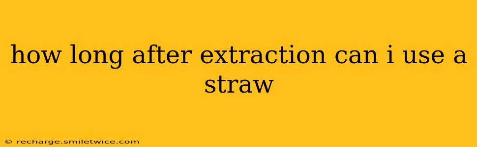 how long after extraction can i use a straw