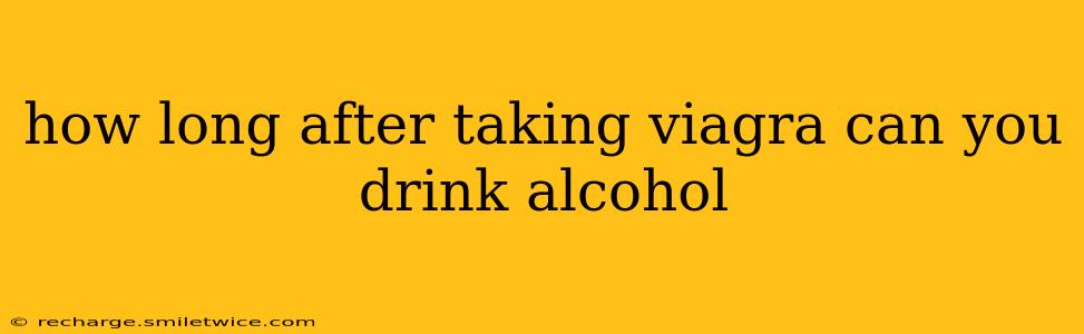 how long after taking viagra can you drink alcohol