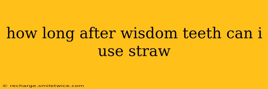 how long after wisdom teeth can i use straw