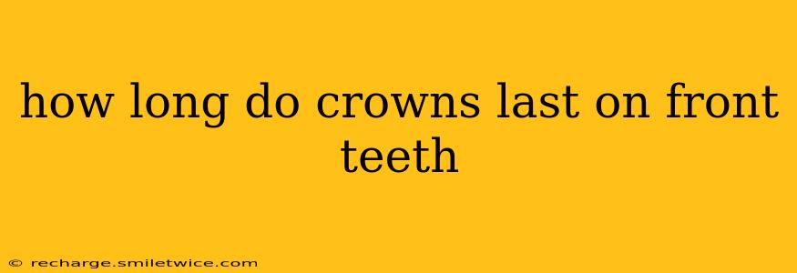 how long do crowns last on front teeth