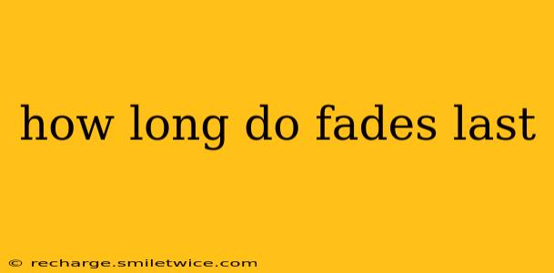 how long do fades last
