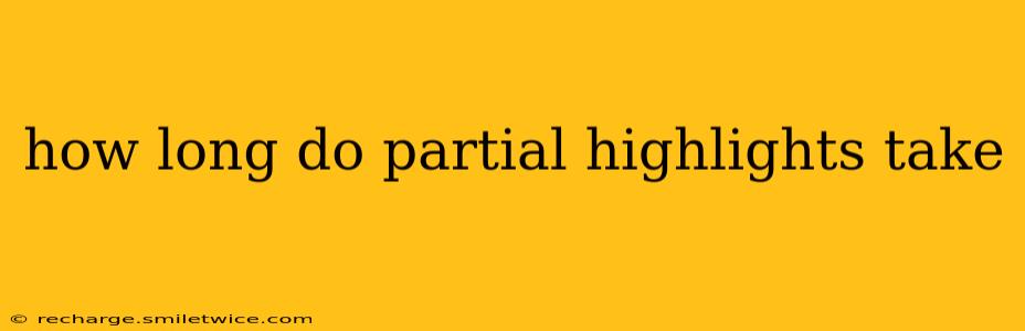 how long do partial highlights take