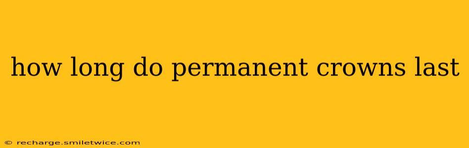how long do permanent crowns last