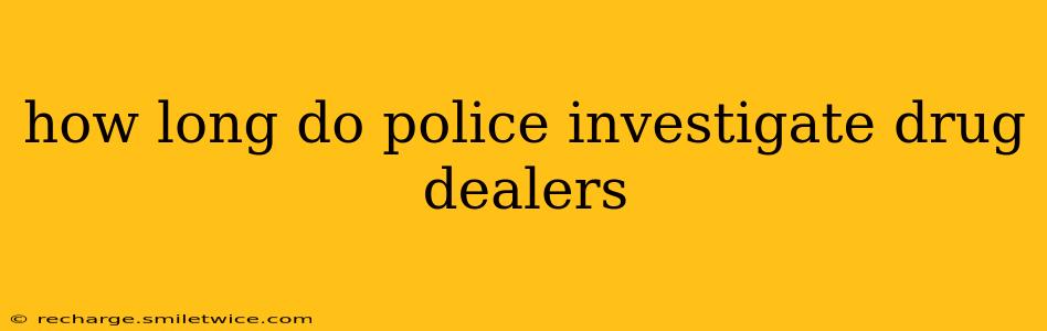 how long do police investigate drug dealers