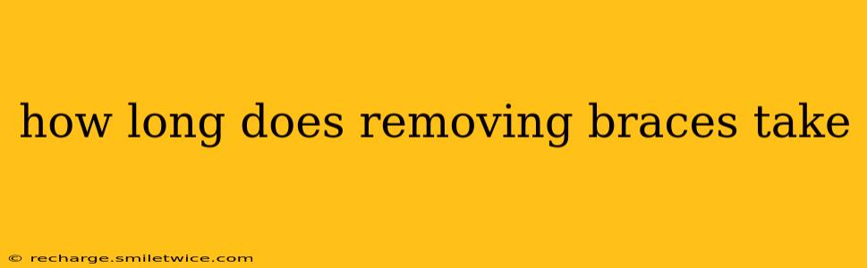 how long does removing braces take