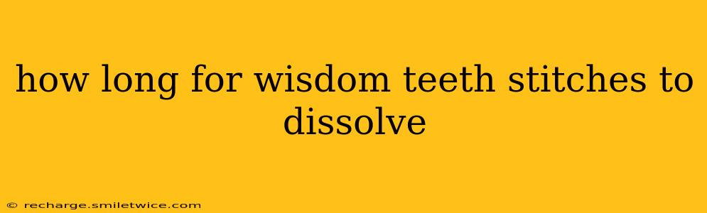how long for wisdom teeth stitches to dissolve