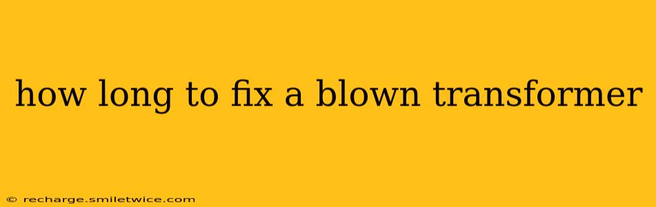 how long to fix a blown transformer