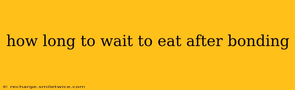 how long to wait to eat after bonding
