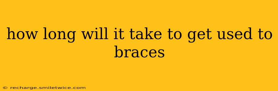 how long will it take to get used to braces